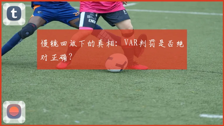 慢镜回放下的真相：VAR判罚是否绝对正确？