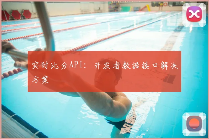 实时比分API:开发者数据接口解决方案