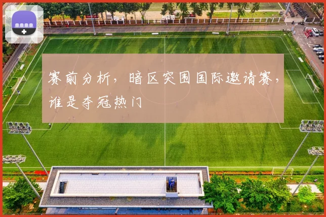 赛前分析,暗区突围国际邀请赛,谁是夺冠热门