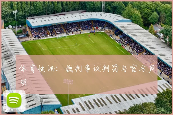 体育快讯:裁判争议判罚与官方声明