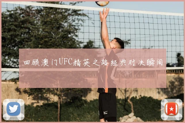 回顾澳门UFC精英之路经典对决瞬间