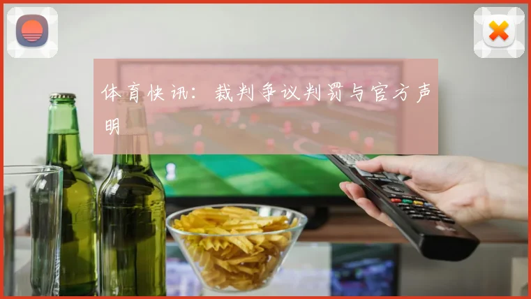 体育快讯：裁判争议判罚与官方声明