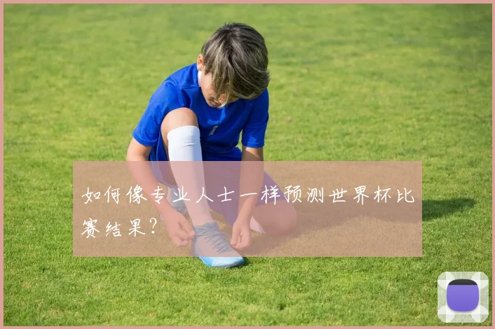 如何像专业人士一样预测世界杯比赛结果?