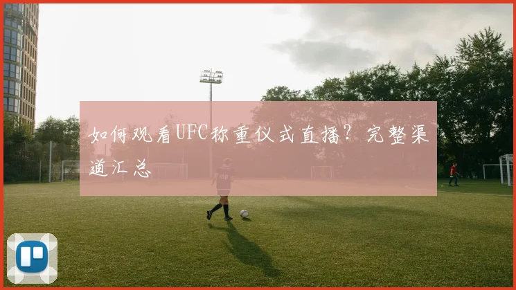 如何观看UFC称重仪式直播?完整渠道汇总