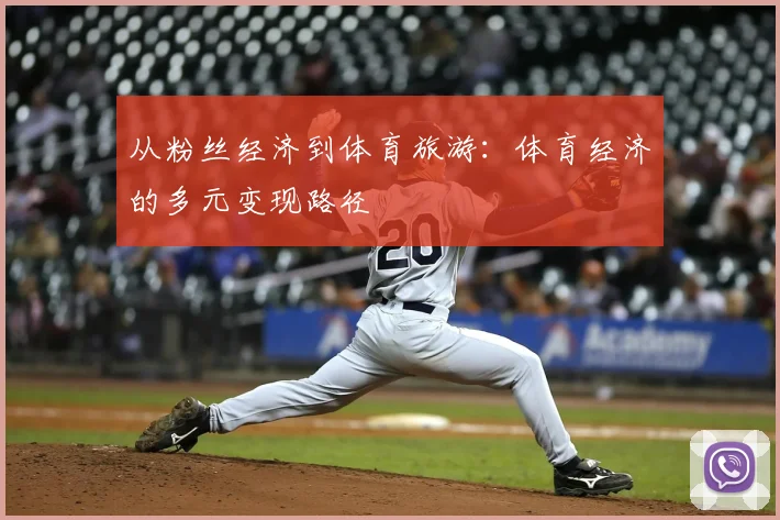 从粉丝经济到体育旅游:体育经济的多元变现路径