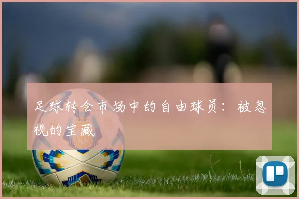 足球转会市场中的自由球员:被忽视的宝藏