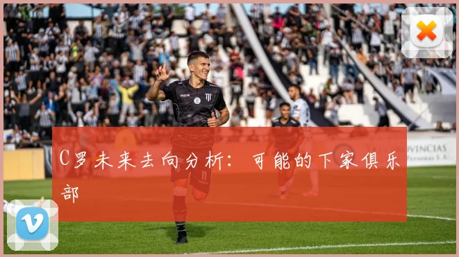 C罗未来去向分析:可能的下家俱乐部