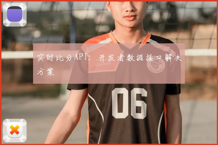 实时比分API：开发者数据接口解决方案