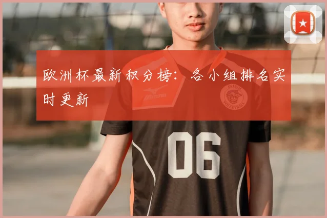 欧洲杯最新积分榜：各小组排名实时更新