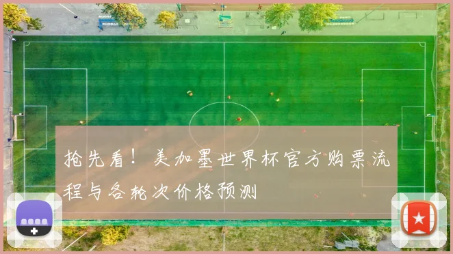 抢先看!美加墨世界杯官方购票流程与各轮次价格预测