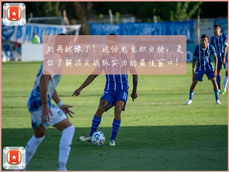 别再犹豫了!这份电竞积分榜,是你了解顶尖战队实力的最佳窗口!