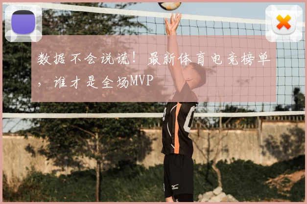 数据不会说谎!最新体育电竞榜单,谁才是全场MVP