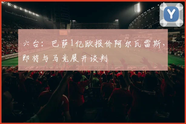六台:巴萨1亿欧报价阿尔瓦雷斯,即将与马竞展开谈判