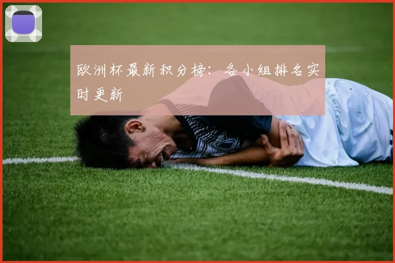 欧洲杯最新积分榜：各小组排名实时更新