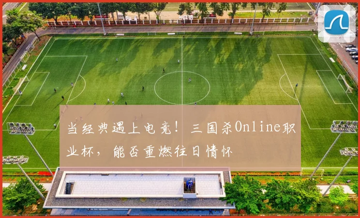 当经典遇上电竞!三国杀Online职业杯,能否重燃往日情怀