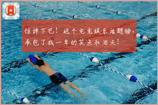 惊掉下巴!这个电竞娱乐话题榜,承包了我一年的笑点和泪点!