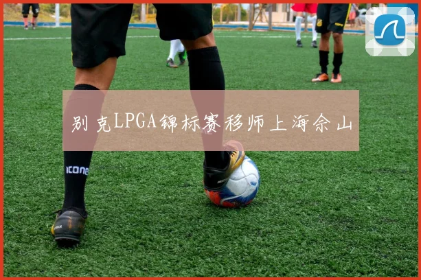别克LPGA锦标赛移师上海佘山