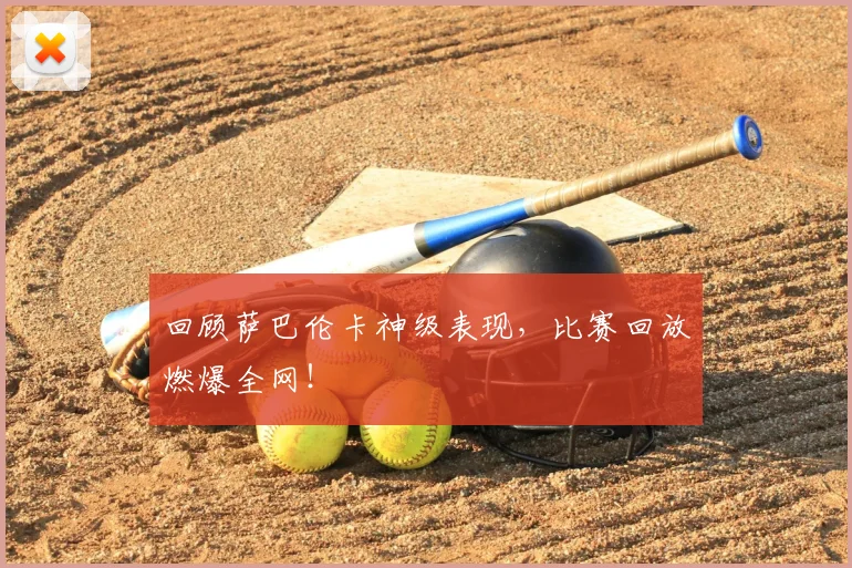 回顾萨巴伦卡神级表现,比赛回放燃爆全网!