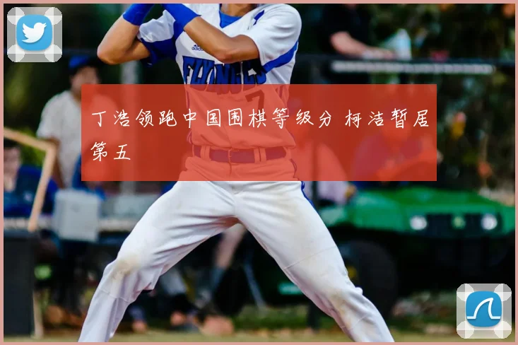 丁浩领跑中国围棋等级分 柯洁暂居第五