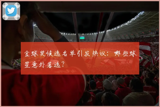 金球奖候选名单引发热议：哪些球星意外落选？